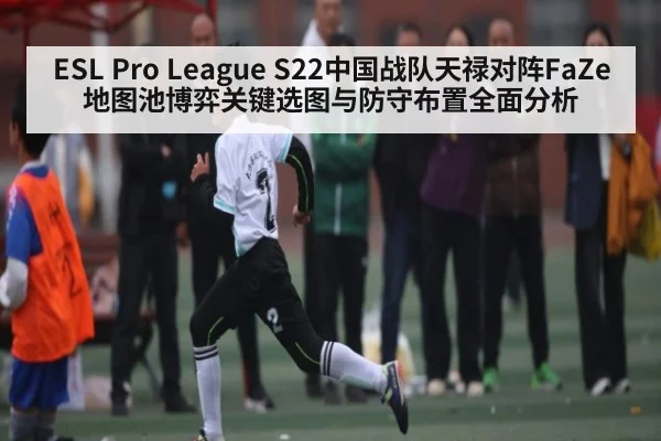 ESL Pro League S22中国战队天禄对阵FaZe地图池博弈关键选图与防守布置全面分析